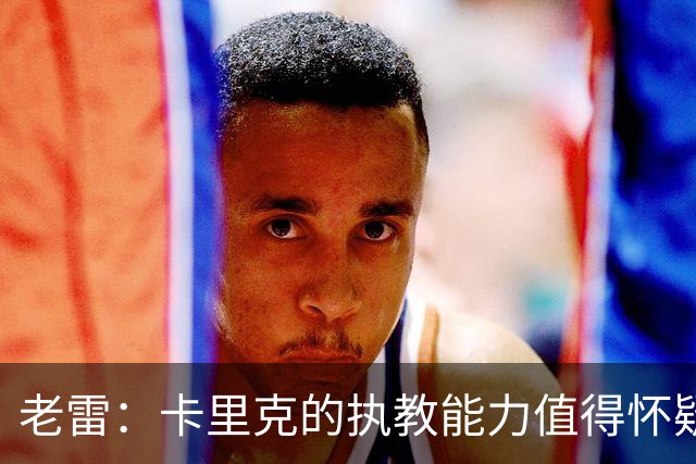 老雷：卡里克的执教能力值得怀疑，曼联的困境在于引援不力